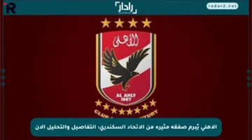الأهلي يُبرم صفقة مثيرة من الاتحاد السكندري: التفاصيل والتحليل الآن